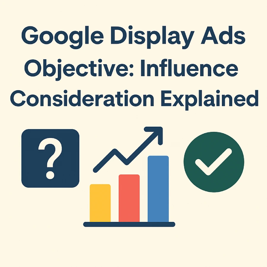 2D Graphic Showing Google Display Ads Objective 'Influence Consideration Explained' With Icons Of A Question Mark, Bar Chart, And Checkmark.