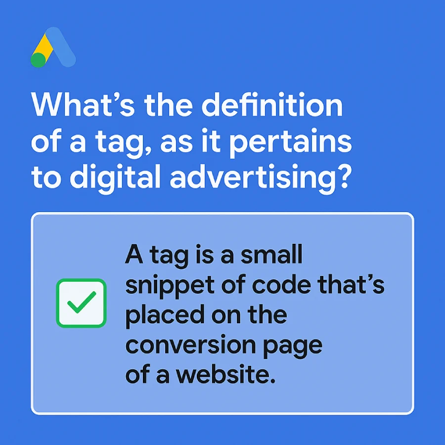 What’s the definition of a tag, as it pertains to digital advertising? 1 Definition Of A Tag In Digital Advertising Showing Correct Answer For Google Ads Measurement Certification.